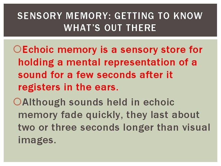 SENSORY MEMORY: GETTING TO KNOW WHAT’S OUT THERE Echoic memory is a sensory store