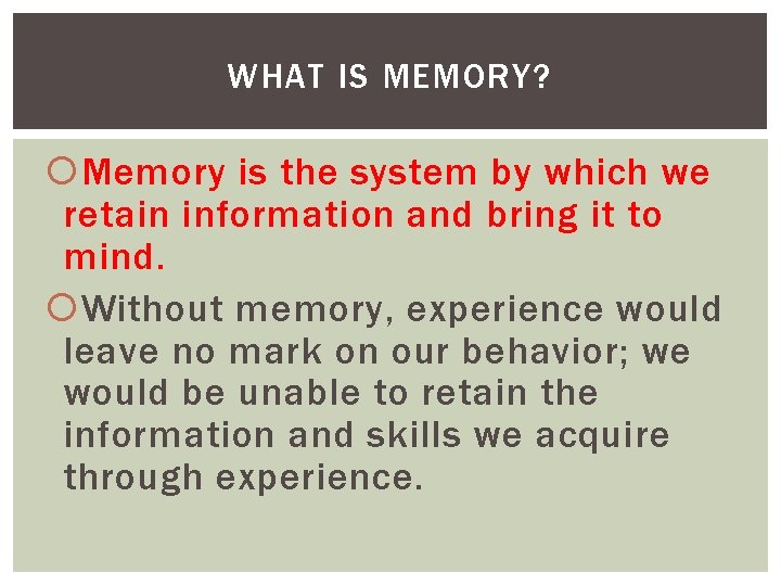 WHAT IS MEMORY? Memory is the system by which we retain information and bring