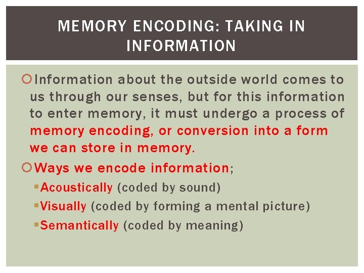 MEMORY ENCODING: TAKING IN INFORMATION Information about the outside world comes to us through