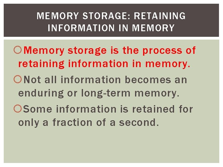 MEMORY STORAGE: RETAINING INFORMATION IN MEMORY Memory storage is the process of retaining information