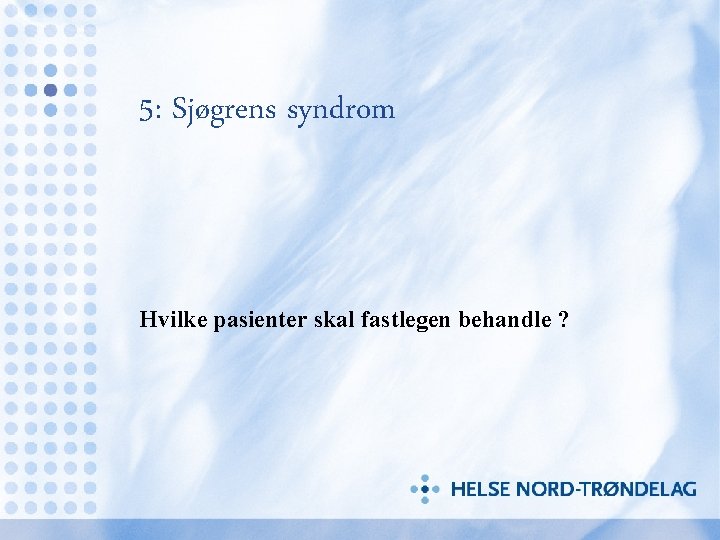 5: Sjøgrens syndrom Hvilke pasienter skal fastlegen behandle ? 