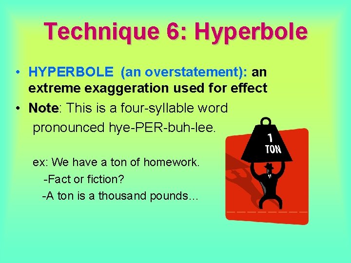 Technique 6: Hyperbole • HYPERBOLE (an overstatement): an extreme exaggeration used for effect • Technique 6: Hyperbole • HYPERBOLE (an overstatement): an extreme exaggeration used for effect •