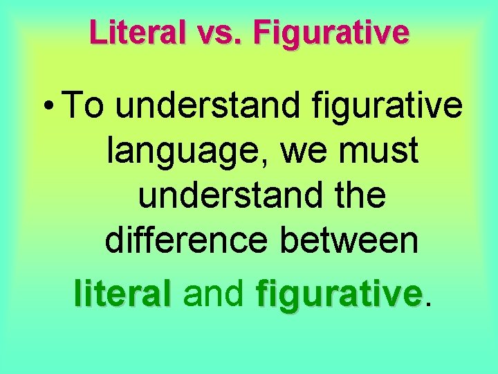 Literal vs. Figurative • To understand figurative language, we must understand the difference between Literal vs. Figurative • To understand figurative language, we must understand the difference between
