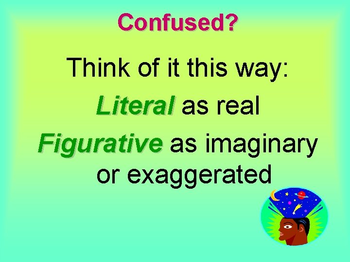 Confused? Think of it this way: Literal as real Figurative as imaginary or exaggerated Confused? Think of it this way: Literal as real Figurative as imaginary or exaggerated