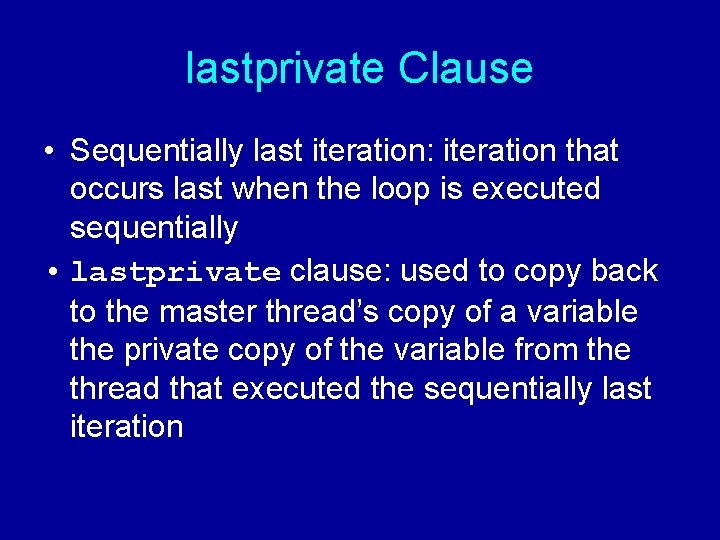 lastprivate Clause • Sequentially last iteration: iteration that occurs last when the loop is