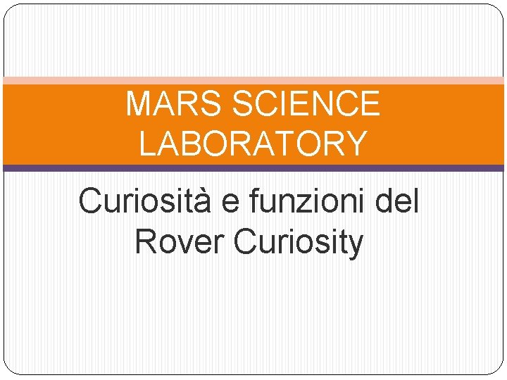 MARS SCIENCE LABORATORY Curiosità e funzioni del Rover Curiosity 