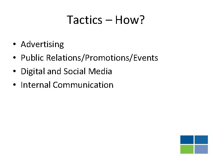 Tactics – How? • • Advertising Public Relations/Promotions/Events Digital and Social Media Internal Communication