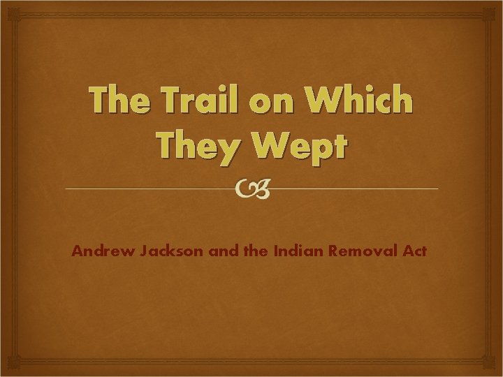 The Trail on Which They Wept Andrew Jackson and the Indian Removal Act 