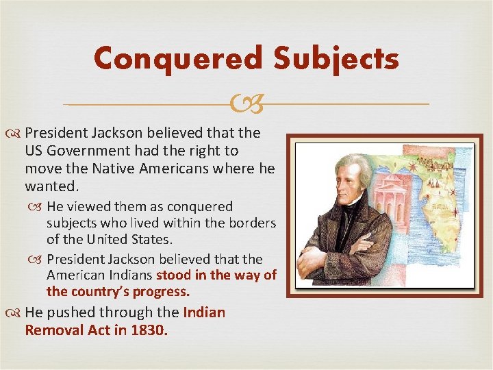 Conquered Subjects President Jackson believed that the US Government had the right to move