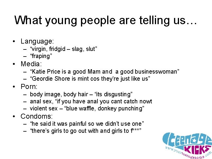 What young people are telling us… • Language: – “virgin, fridgid – slag, slut”