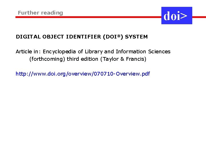 Further reading doi> DIGITAL OBJECT IDENTIFIER (DOI®) SYSTEM Article in: Encyclopedia of Library and