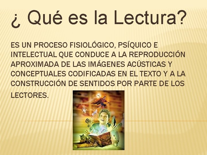 ¿ Qué es la Lectura? ES UN PROCESO FISIOLÓGICO, PSÍQUICO E INTELECTUAL QUE CONDUCE