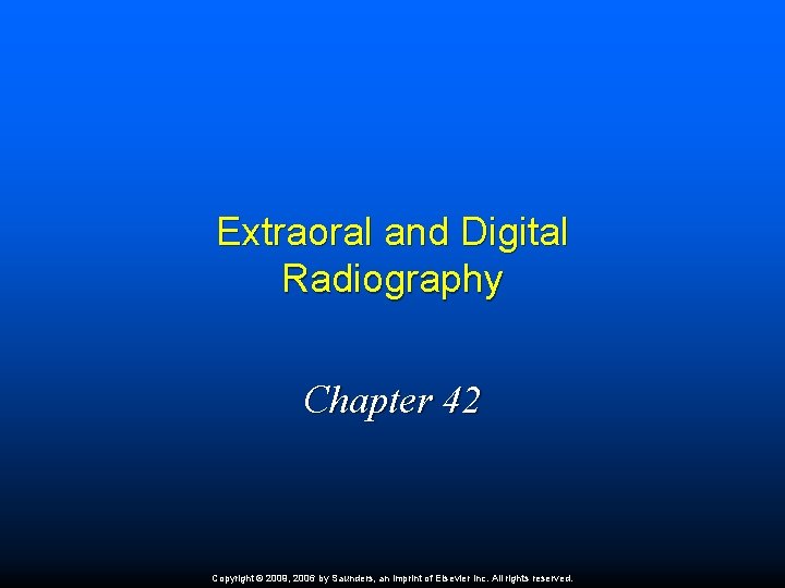 Extraoral and Digital Radiography Chapter 42 Copyright © 2009, 2006 by Saunders, an imprint