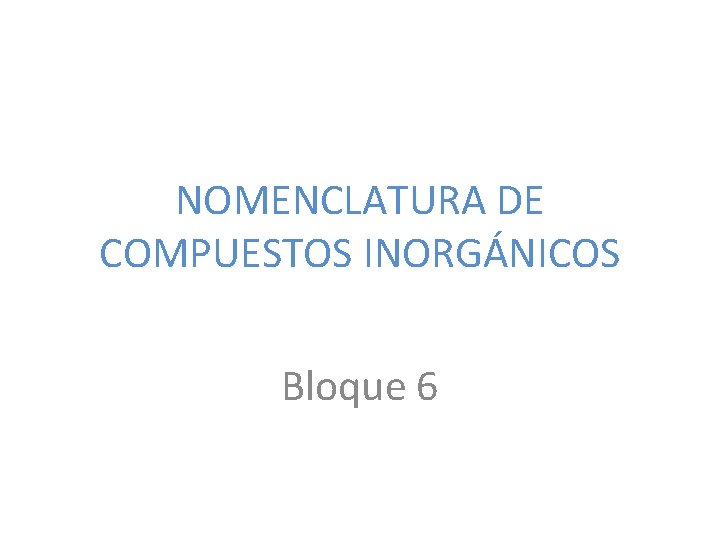 NOMENCLATURA DE COMPUESTOS INORGÁNICOS Bloque 6 