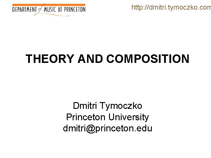 http: //dmitri. tymoczko. com THEORY AND COMPOSITION Dmitri Tymoczko Princeton University dmitri@princeton. edu 