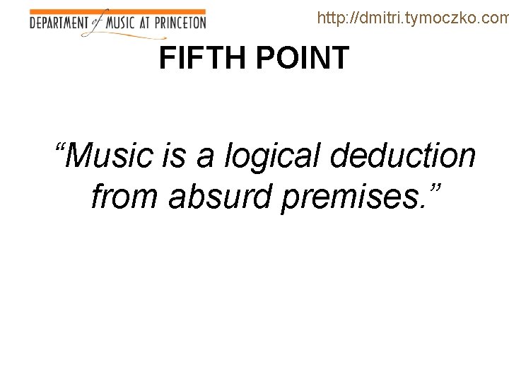 http: //dmitri. tymoczko. com FIFTH POINT “Music is a logical deduction from absurd premises.