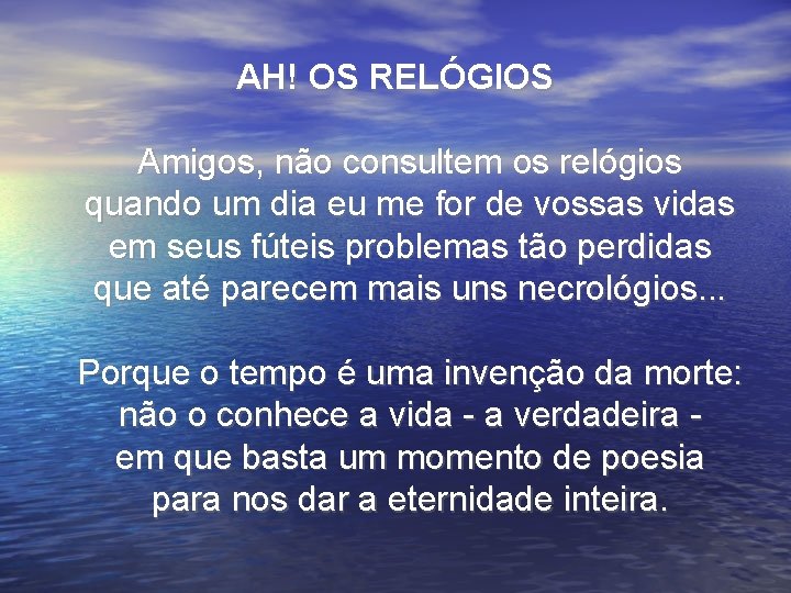 AH! OS RELÓGIOS Amigos, não consultem os relógios quando um dia eu me for AH! OS RELÓGIOS Amigos, não consultem os relógios quando um dia eu me for