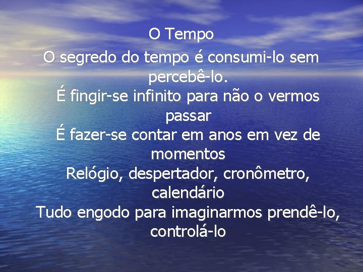 O Tempo O segredo do tempo é consumi-lo sem percebê-lo. É fingir-se infinito para O Tempo O segredo do tempo é consumi-lo sem percebê-lo. É fingir-se infinito para