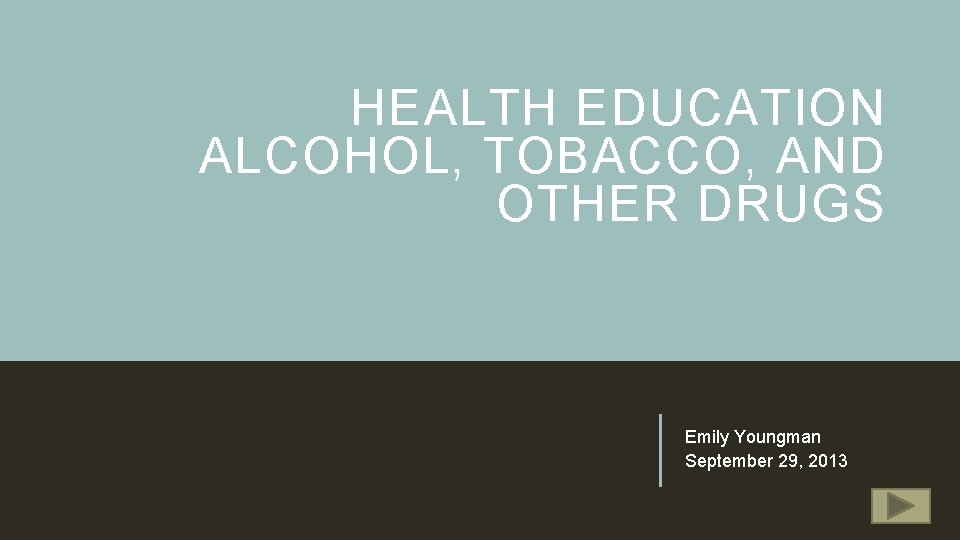 HEALTH EDUCATION ALCOHOL, TOBACCO, AND OTHER DRUGS Emily Youngman September 29, 2013 