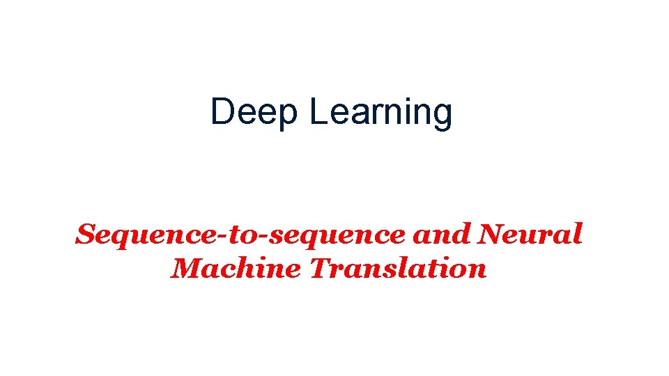 Deep Learning Sequence-to-sequence and Neural Machine Translation 