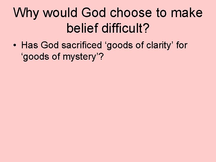 Why would God choose to make belief difficult? • Has God sacrificed ‘goods of