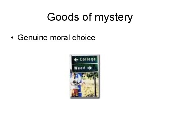 Goods of mystery • Genuine moral choice 