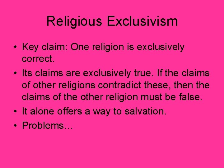 Religious Exclusivism • Key claim: One religion is exclusively correct. • Its claims are