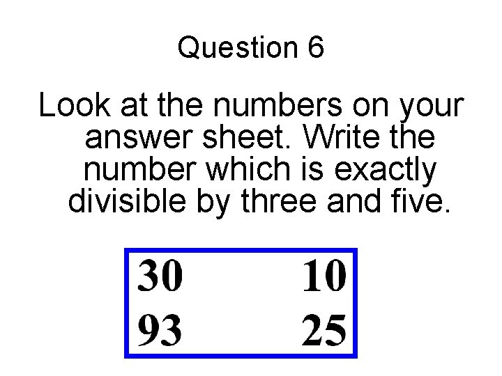 Question 6 Look at the numbers on your answer sheet. Write the number which