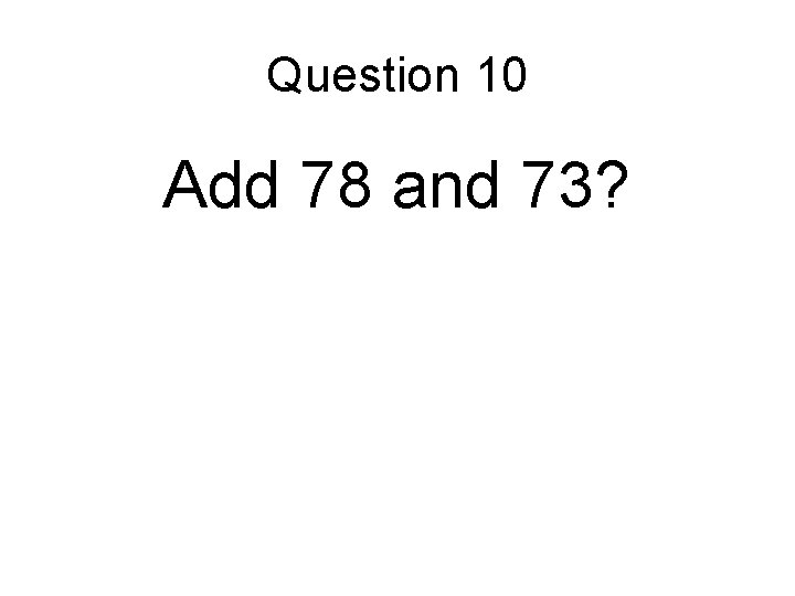 Question 10 Add 78 and 73? 