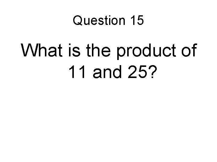 Question 15 What is the product of 11 and 25? 