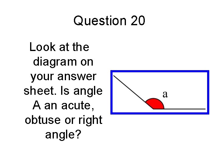 Question 20 Look at the diagram on your answer sheet. Is angle A an