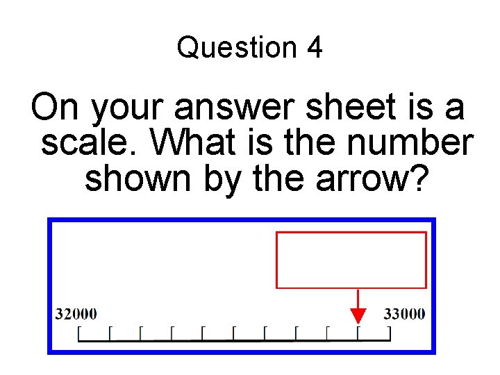 Question 4 On your answer sheet is a scale. What is the number shown