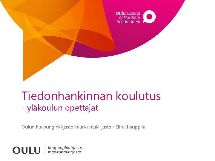 Tiedonhankinnan koulutus - yläkoulun opettajat Oulun kaupunginkirjasto-maakuntakirjasto / Elina Kauppila 
