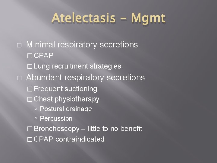 Atelectasis - Mgmt � Minimal respiratory secretions � CPAP � Lung recruitment strategies �