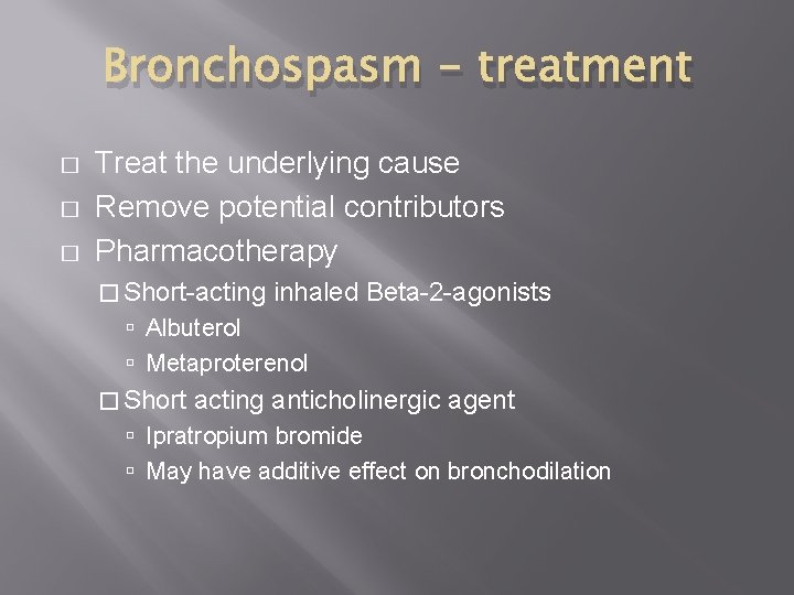 Bronchospasm - treatment � � � Treat the underlying cause Remove potential contributors Pharmacotherapy