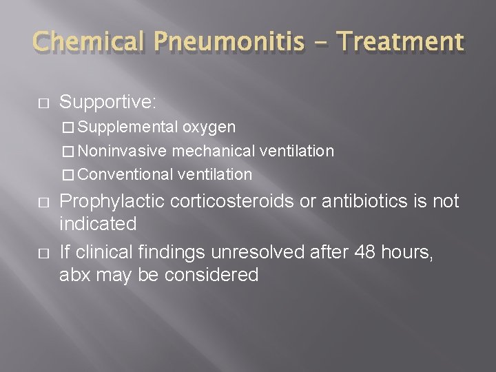 Chemical Pneumonitis - Treatment � Supportive: � Supplemental oxygen � Noninvasive mechanical ventilation �