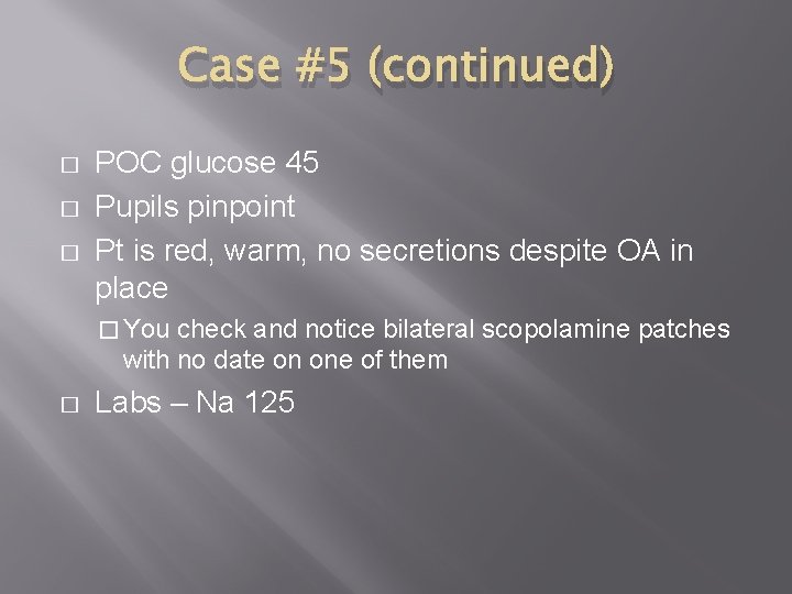 Case #5 (continued) � � � POC glucose 45 Pupils pinpoint Pt is red,