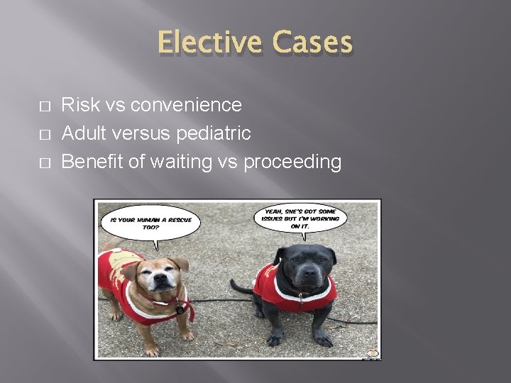 Elective Cases � � � Risk vs convenience Adult versus pediatric Benefit of waiting