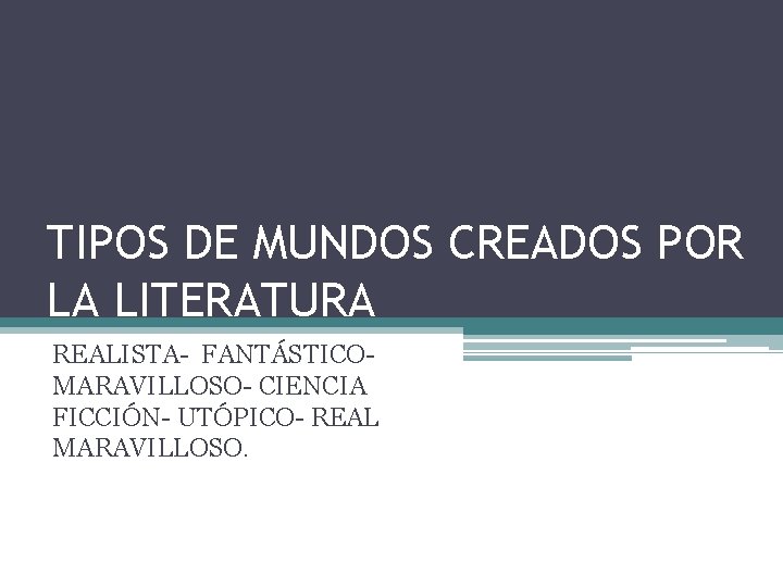 TIPOS DE MUNDOS CREADOS POR LA LITERATURA REALISTA- FANTÁSTICOMARAVILLOSO- CIENCIA FICCIÓN- UTÓPICO- REAL MARAVILLOSO.