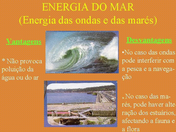 ENERGIA DO MAR (Energia das ondas e das marés) Vantagens Desvantagens * Não provoca