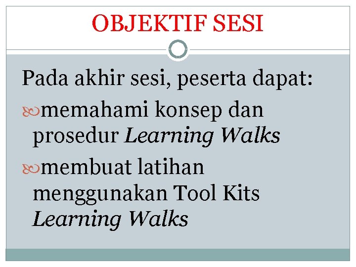 OBJEKTIF SESI Pada akhir sesi, peserta dapat: memahami konsep dan prosedur Learning Walks membuat