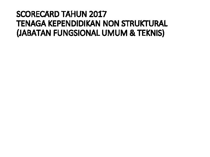 SCORECARD TAHUN 2017 TENAGA KEPENDIDIKAN NON STRUKTURAL (JABATAN FUNGSIONAL UMUM & TEKNIS) 