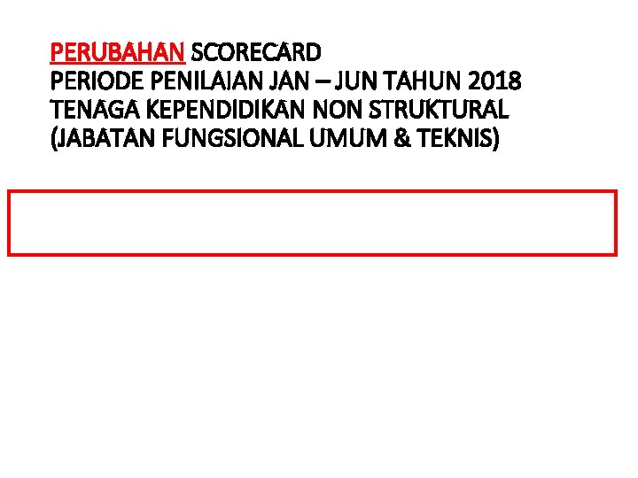 PERUBAHAN SCORECARD PERIODE PENILAIAN JAN – JUN TAHUN 2018 TENAGA KEPENDIDIKAN NON STRUKTURAL (JABATAN PERUBAHAN SCORECARD PERIODE PENILAIAN JAN – JUN TAHUN 2018 TENAGA KEPENDIDIKAN NON STRUKTURAL (JABATAN