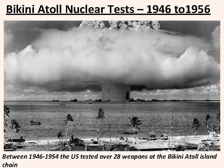 Bikini Atoll Nuclear Tests – 1946 to 1956 Between 1946 -1954 the US tested