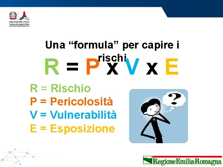 Una “formula” per capire i rischi R=Px. Vx. E R = Rischio P =