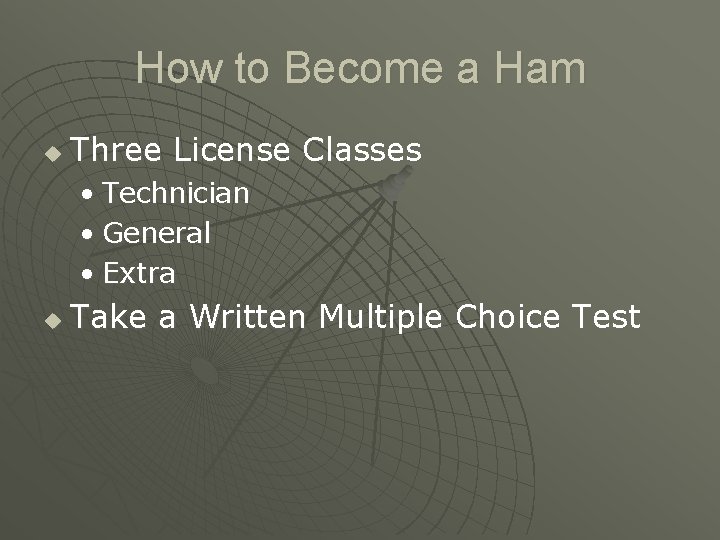 How to Become a Ham u Three License Classes • Technician • General •