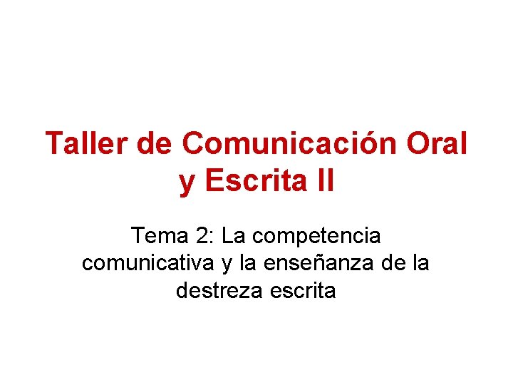 Taller de Comunicación Oral y Escrita II Tema 2: La competencia comunicativa y la