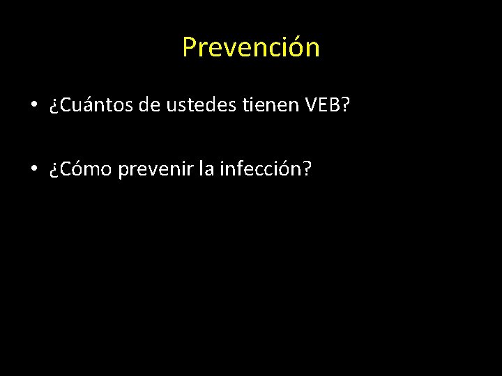 Prevención • ¿Cuántos de ustedes tienen VEB? • ¿Cómo prevenir la infección? 