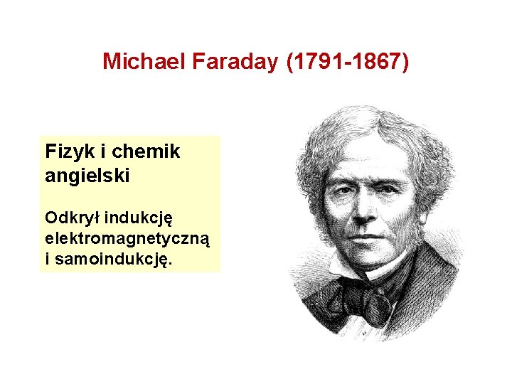 Michael Faraday (1791 -1867) Fizyk i chemik angielski Odkrył indukcję elektromagnetyczną i samoindukcję. 