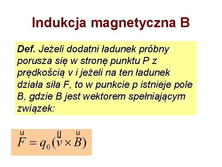 Indukcja magnetyczna B Def. Jeżeli dodatni ładunek próbny porusza się w stronę punktu P